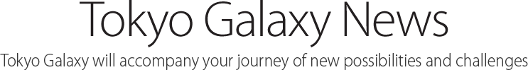 News, Tokyo Galaxy will accompany your journey of new possibilities and challenges